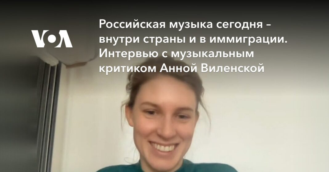  Російська музика сьогодні – усередині країни та в імміграції.  Інтерв'ю з музичним критиком Анною Віленською
